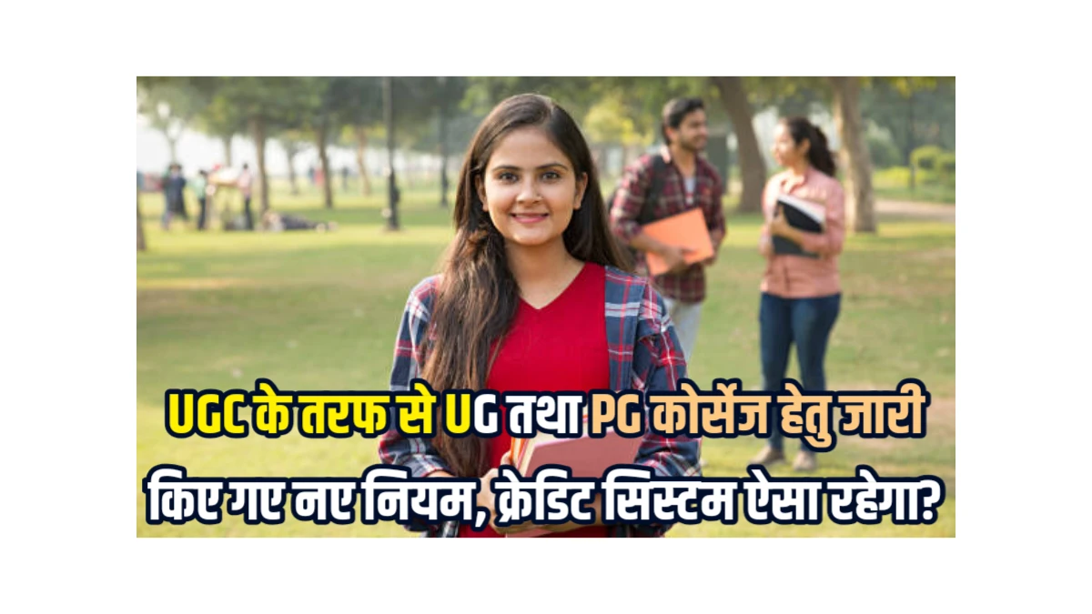 UGC New Rules UG And PG Regulations 2025 : UGC के तरफ से UG तथा PG कोर्सेज हेतु जारी किए गए नए नियम, क्रेडिट सिस्टम ऐसा रहेगा?